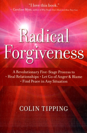 Radical Forgiveness: A Revolutionary Five-Stage Process to Heal Relationships, Let Go of Anger and Blame, Find Peace in Any Situation