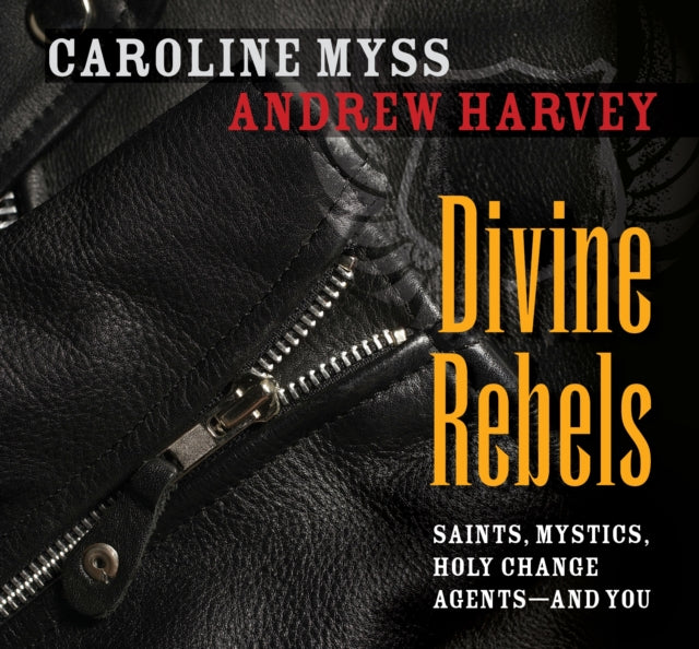 Divine Rebels: Saints, Mystics, Holy Change Agents--and You