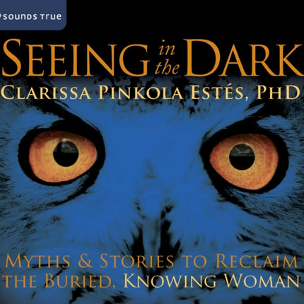 Seeing in the Dark: Myths and Stories to Reclaim the Buried, Knowing Woman