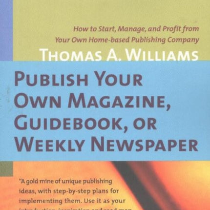 Publish Your Own Magazine, Guidebook or Weekly Newspaper: How to Start, Manage & Profit from Your Own Home-Based Publishing Company