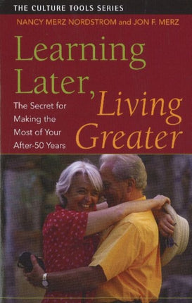 Learning Later, Living Greater: The Secret for Making the Most of Your After-50 Years