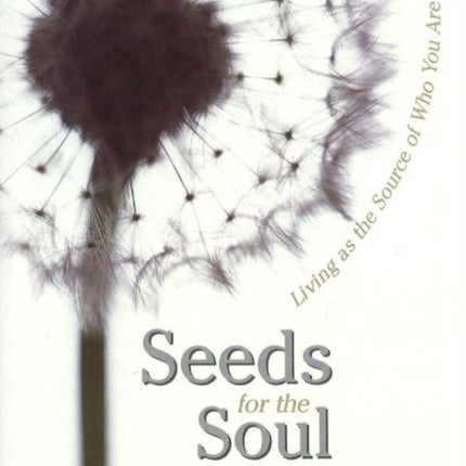 Seeds for the Soul: Living as the Source of Who You Are