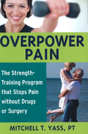 Overpower Pain: The Strength-Training Program That Stops Pain without Drugs or Surgery