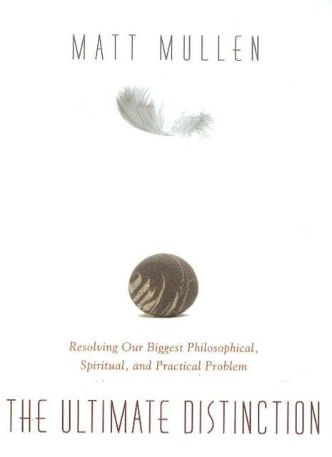 Ultimate Distinction: Resolving Our Biggest Philosophical, Spiritual & Practical Problem