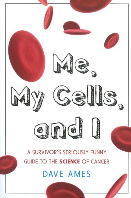 Me, My Cells & I: A Survivor's Seriously Funny Guide to the Science of Cancer