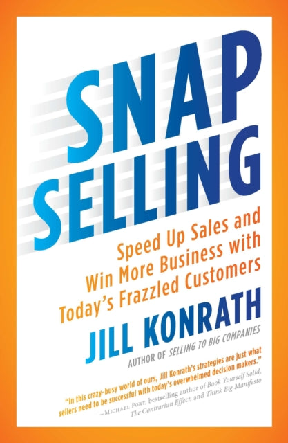 Snap Selling: Speed Up Sales and Win More Business with Today's Frazzled Customers