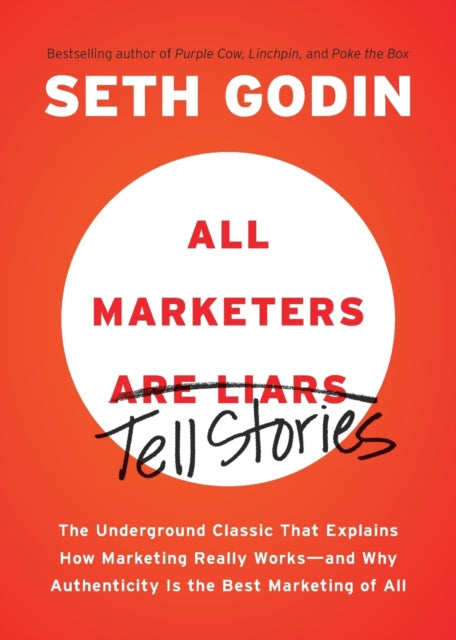 All Marketers are Liars: The Underground Classic That Explains How Marketing Really Works--and Why Authenticity Is the Best Marketing of All