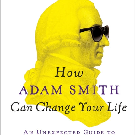 How Adam Smith Can Change Your Life: An Unexpected Guide to Human Nature and Happiness