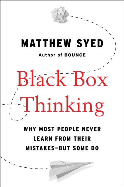 Black Box Thinking: Why Most People Never Learn from Their Mistakes--But Some Do