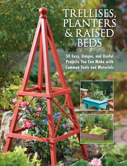 Trellises, Planters & Raised Beds: 50 Easy,