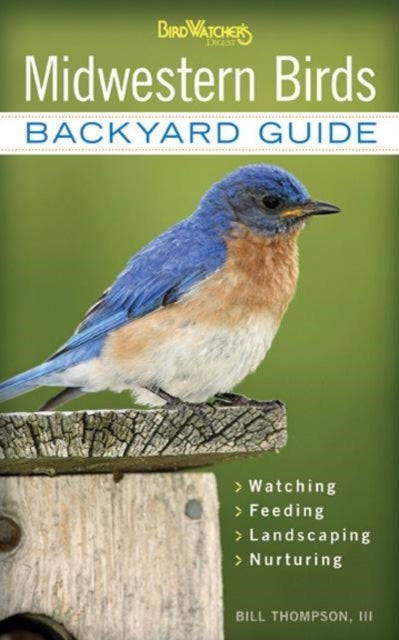 Midwestern Birds: Backyard Guide - Watching - Feeding - Landscaping - Nurturing - Indiana, Ohio, Iowa, Illinois, Michigan, Wisconsin, Minnesota, Kentucky, Missouri, Arkansas, Kansas, Oklahoma, Nebraska, North Dakota, South Dakota