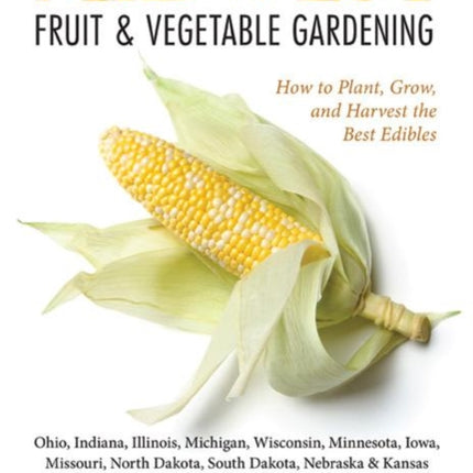 Midwest Fruit & Vegetable Gardening: Plant, Grow, and Harvest the Best Edibles - Illinois, Indiana, Iowa, Kansas, Michigan, Minnesota, Missouri, Nebraska, North Dakota, Ohio, South Dakota, & Wisconsin