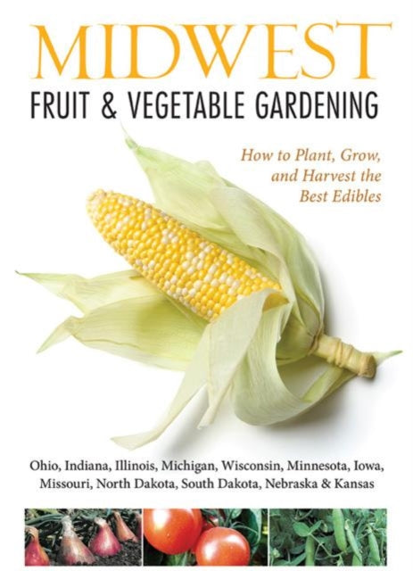 Midwest Fruit & Vegetable Gardening: Plant, Grow, and Harvest the Best Edibles - Illinois, Indiana, Iowa, Kansas, Michigan, Minnesota, Missouri, Nebraska, North Dakota, Ohio, South Dakota, & Wisconsin