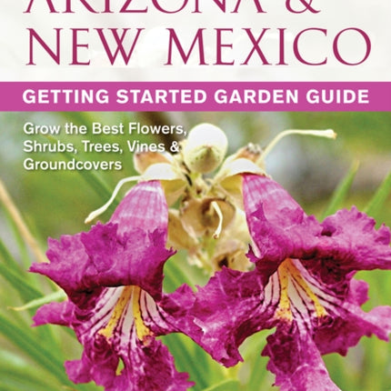 Arizona & New Mexico Getting Started Garden Guide: Grow the Best Flowers, Shrubs, Trees, Vines & Groundcovers