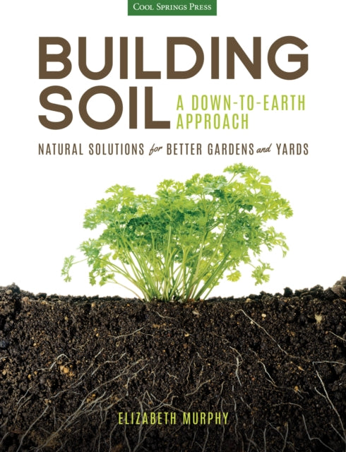 Building Soil: A Down-to-Earth Approach: Natural Solutions for Better Gardens & Yards