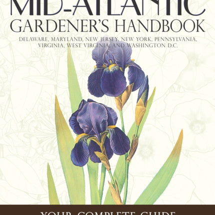 Mid-Atlantic Gardener's Handbook: Your Complete Guide: Select, Plan, Plant, Maintain, Problem-Solve - Delaware, Maryland, New Jersey, New York, Pennsylvania, Virginia, West Virginia, Washington D.C.