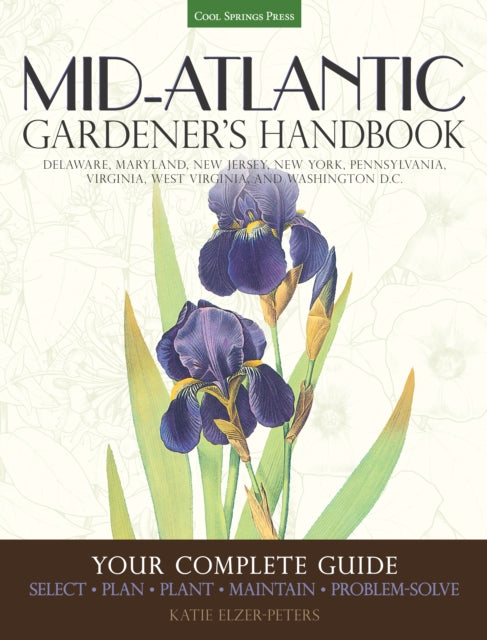 Mid-Atlantic Gardener's Handbook: Your Complete Guide: Select, Plan, Plant, Maintain, Problem-Solve - Delaware, Maryland, New Jersey, New York, Pennsylvania, Virginia, West Virginia, Washington D.C.