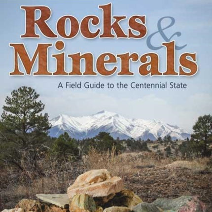 Colorado Rocks & Minerals: A Field Guide to the Centennial State