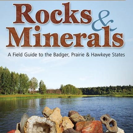 Rocks & Minerals of Wisconsin, Illinois & Iowa: A Field Guide to the Badger, Prairie & Hawkeye States