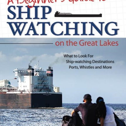 Beginner's Guide to Ship Watching on the Great Lakes: What to Look for, Ship-watching Destinations, Ports, Whistles and More