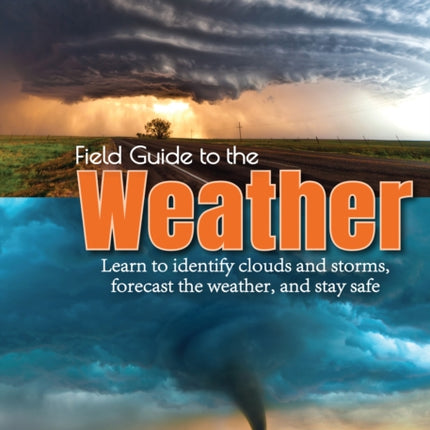 Field Guide to the Weather: Learn to Identify Clouds and Storms, Forecast the Weather, and Stay Safe