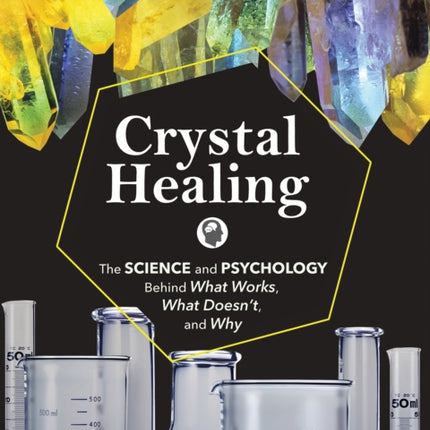 Crystal Healing: The Science and Psychology Behind What Works, What Doesn't, and Why