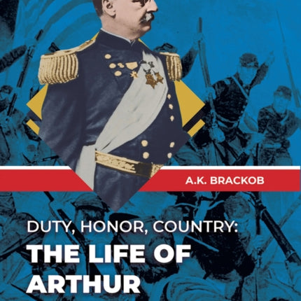 Duty, Honor, Country: The Life of Arthur MacArthur, Jr.