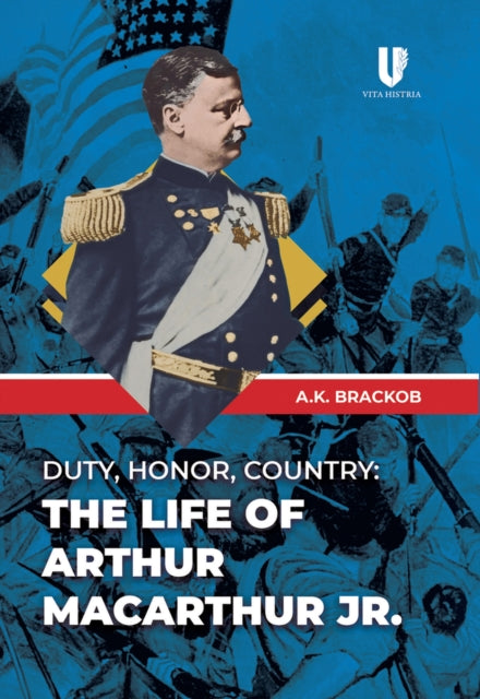 Duty, Honor, Country: The Life of Arthur MacArthur, Jr.