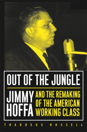 Out Of The Jungle: Jimmy Hoffa And The Remaking Of