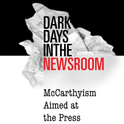 Dark Days in the Newsroom: McCarthyism Aimed at