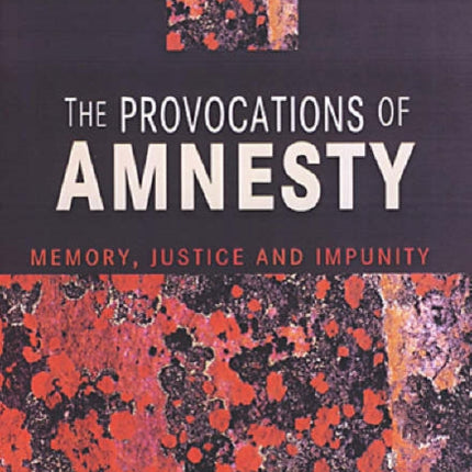 The Provocations Of Amnesty: Memory, Justice and Impunity