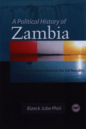 A Political History Of Zambia: From the Colonial Period to the 3rd Republic