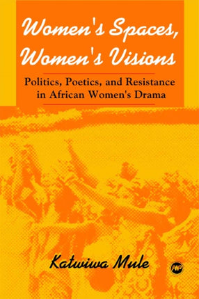 Women's Spaces, Women's Visions: Poetics And Resistance In African Women's Drama