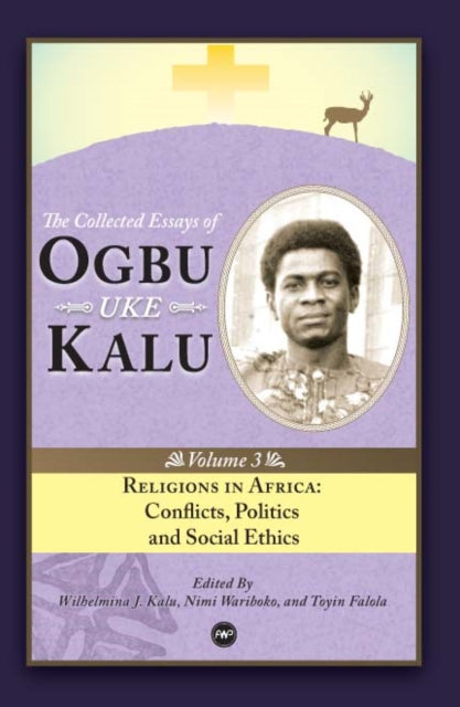 Religions In Africa: Conflicts, Politics and Social Ethics: The Collected Essays of Ogbu Uke Kalu Vol.3