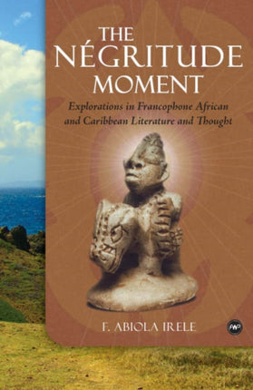 The Negritude Moment: Explorations in Francophone African and Caribbean Literature and Thought