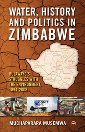 Water, History And Politics In Zimbabwe: Bulawayo's Struggles with the Environment, 1894-2008