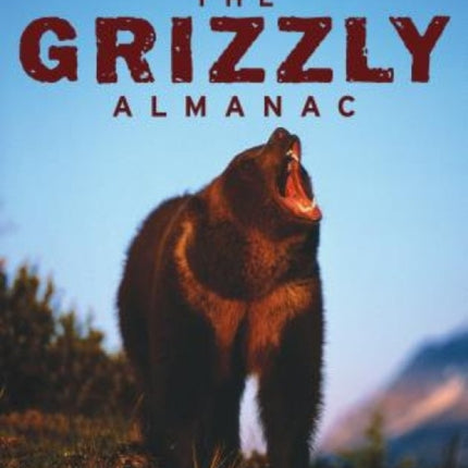 Grizzly Almanac: A Fully Illustrated Natural And Cultural History Of America's Great Bear