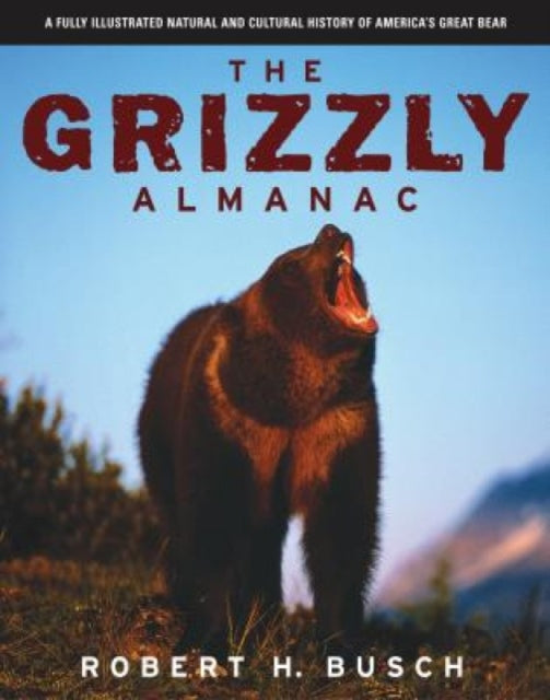 Grizzly Almanac: A Fully Illustrated Natural And Cultural History Of America's Great Bear