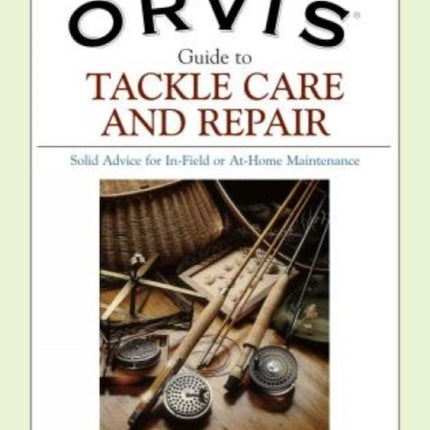 Orvis Guide to Tackle Care and Repair: Solid Advice For In-Field Or At-Home Maintenance