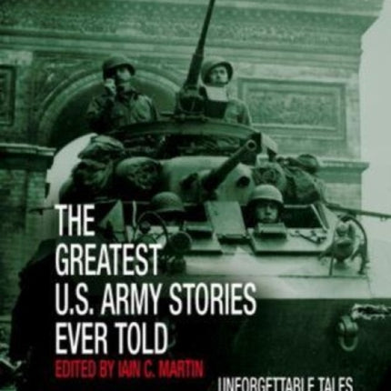 Greatest U.S. Army Stories Ever Told: Unforgettable Stories Of Courage, Honor, And Sacrifice