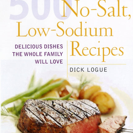 500 Low Sodium Recipes: Lose the salt, not the flavor in meals the whole family will love