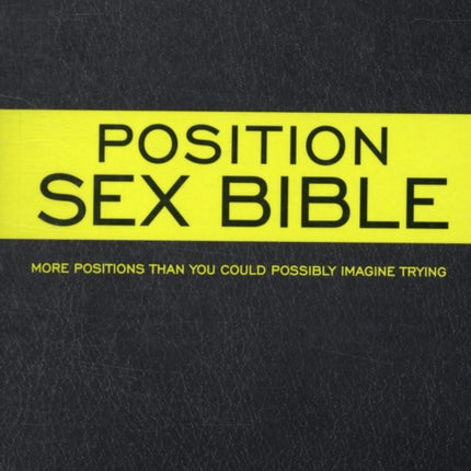 The Position Sex Bible: More Positions Than You Could Possibly Imagine Trying