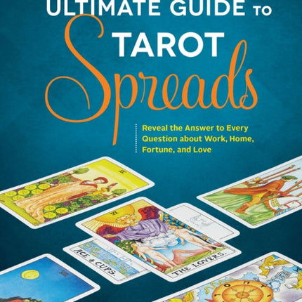 The Ultimate Guide to Tarot Spreads: Reveal the Answer to Every Question About Work, Home, Fortune, and Love