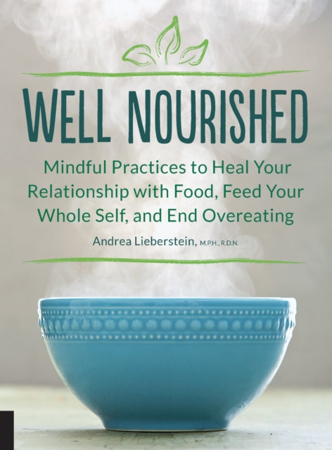 Well Nourished Mindful Practices to Heal Your Relationship with Food Feed Your Whole Self and End Overeating