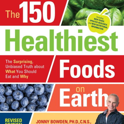 The 150 Healthiest Foods on Earth, Revised Edition: The Surprising, Unbiased Truth about What You Should Eat and Why