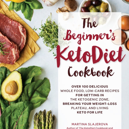 The Beginner's KetoDiet Cookbook: Over 100 Delicious Whole Food, Low-Carb Recipes for Getting in the Ketogenic Zone, Breaking Your Weight-Loss Plateau, and Living Keto for Life: Volume 6