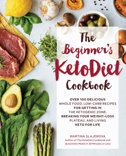 The Beginner's KetoDiet Cookbook: Over 100 Delicious Whole Food, Low-Carb Recipes for Getting in the Ketogenic Zone, Breaking Your Weight-Loss Plateau, and Living Keto for Life: Volume 6