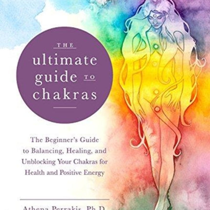 The Ultimate Guide to Chakras: The Beginner's Guide to Balancing, Healing, and Unblocking Your Chakras for Health and Positive Energy: Volume 5