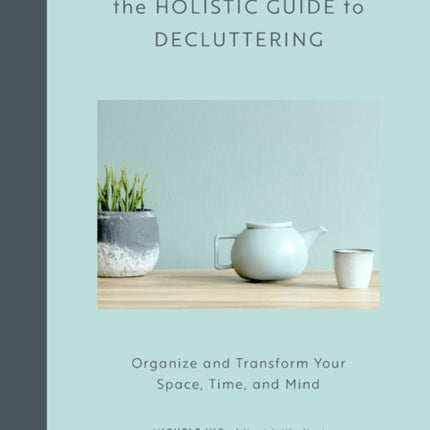 The Holistic Guide to Decluttering Organize and Transform Your Space Time and Mind