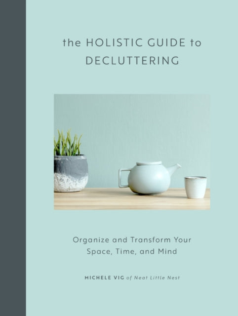 The Holistic Guide to Decluttering Organize and Transform Your Space Time and Mind